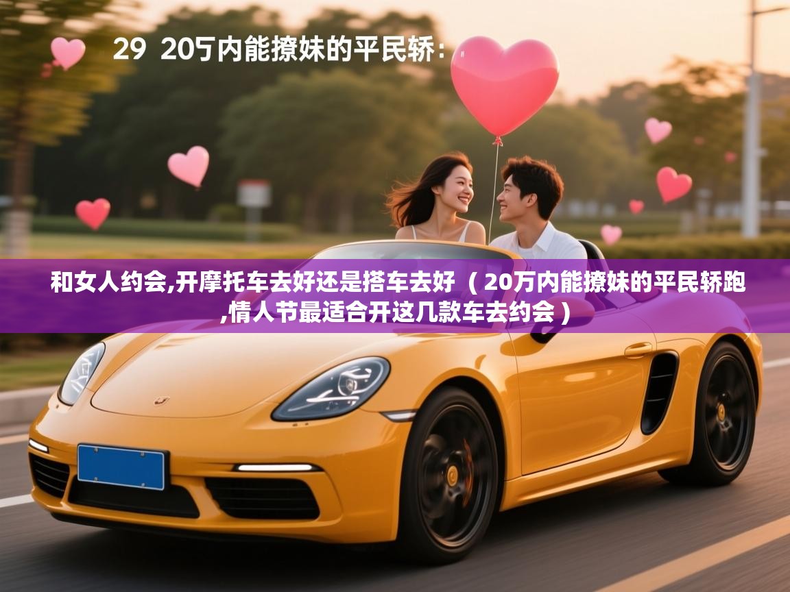  和女人约会,开摩托车去好还是搭车去好  ( 20万内能撩妹的平民轿跑,情人节最适合开这几款车去约会 )