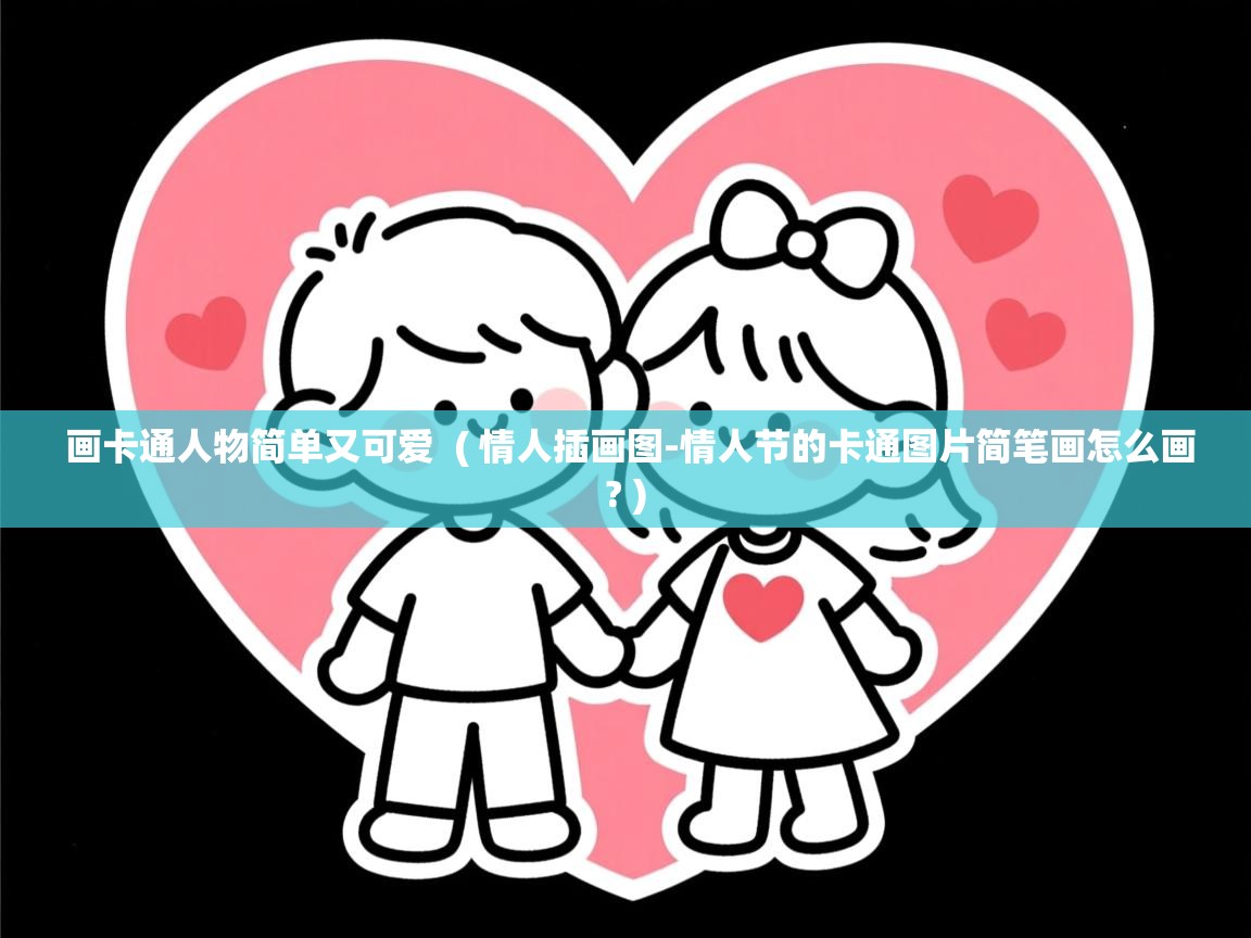  画卡通人物简单又可爱  ( 情人插画图-情人节的卡通图片简笔画怎么画? )