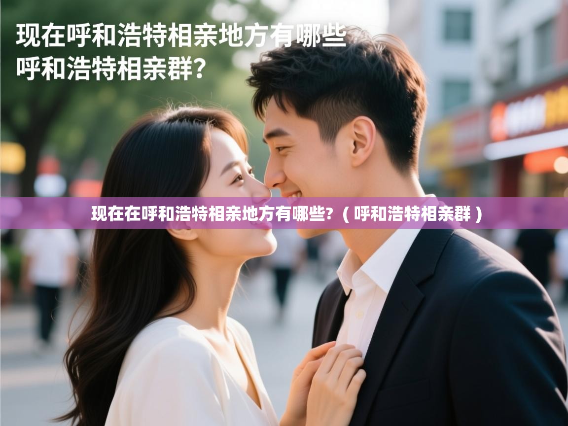  现在在呼和浩特相亲地方有哪些?  ( 呼和浩特相亲群 )