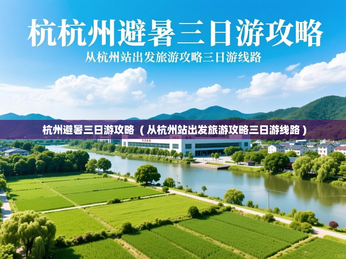 杭州避暑三日游攻略 ( 从杭州站出发旅游攻略三日游线路 ) 杭州避暑三日游攻略 ( 从杭州站出发旅游攻略三日游线路 )