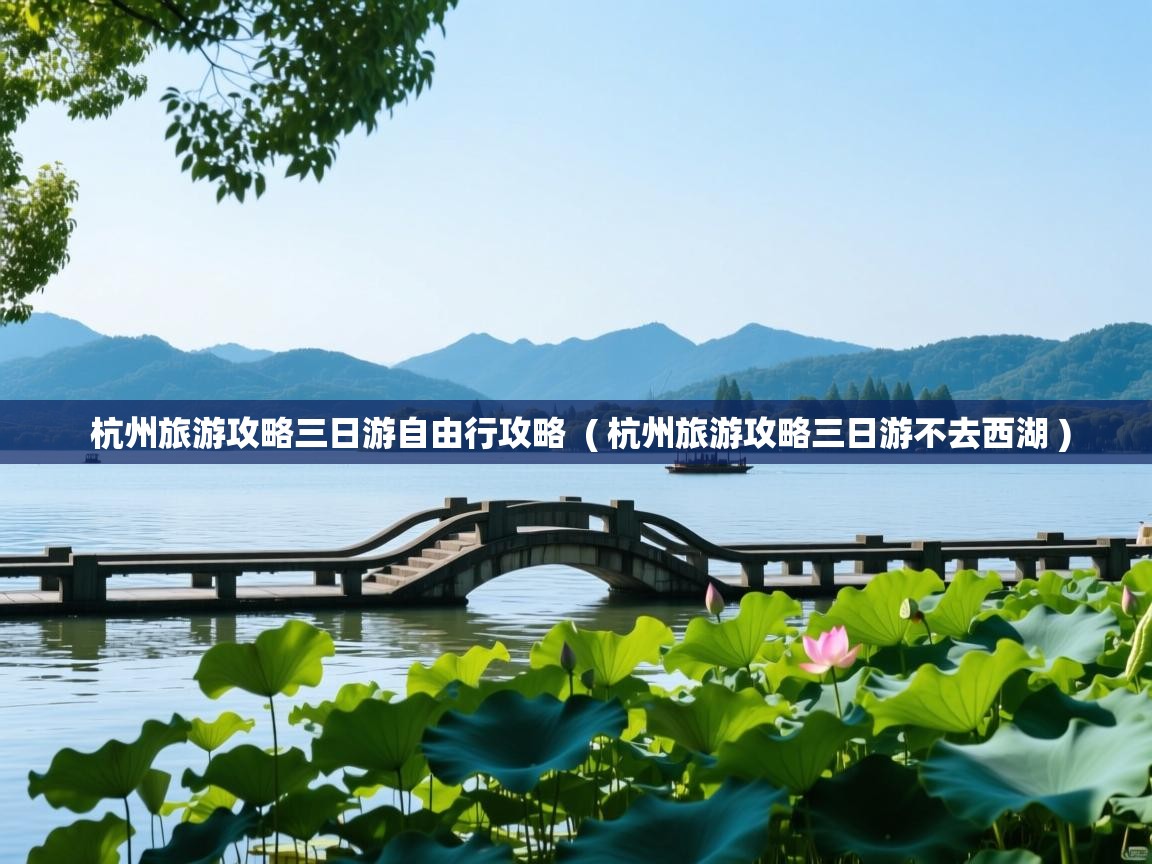 杭州旅游攻略三日游自由行攻略 ( 杭州旅游攻略三日游不去西湖 ) 杭州旅游攻略三日游自由行攻略 ( 杭州旅游攻略三日游不去西湖 )