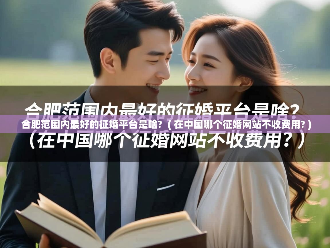  合肥范围内最好的征婚平台是啥?  ( 在中国哪个征婚网站不收费用? )