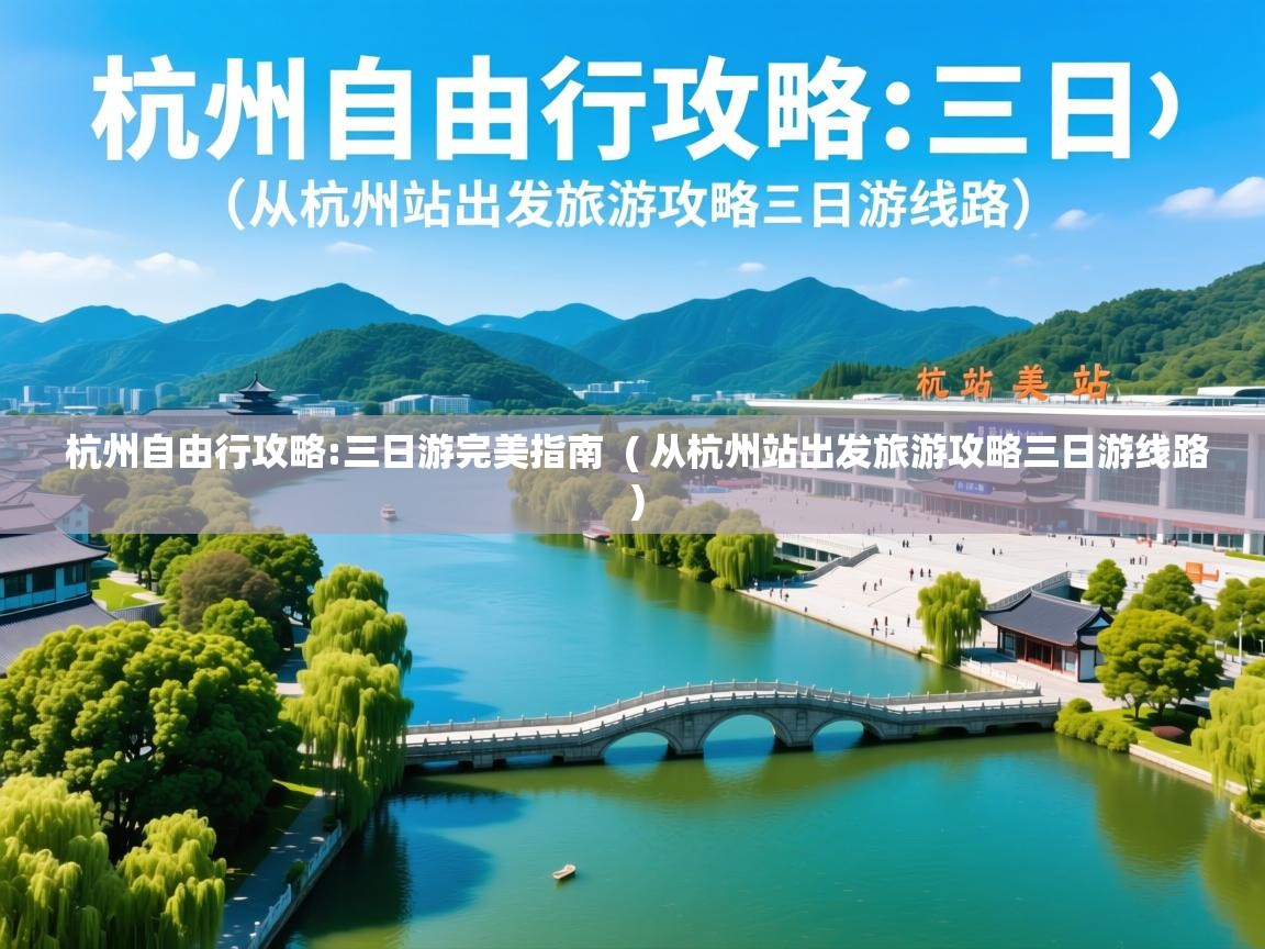 杭州自由行攻略:三日游完美指南 ( 从杭州站出发旅游攻略三日游线路 ) 杭州自由行攻略:三日游完美指南 ( 从杭州站出发旅游攻略三日游线路 )
