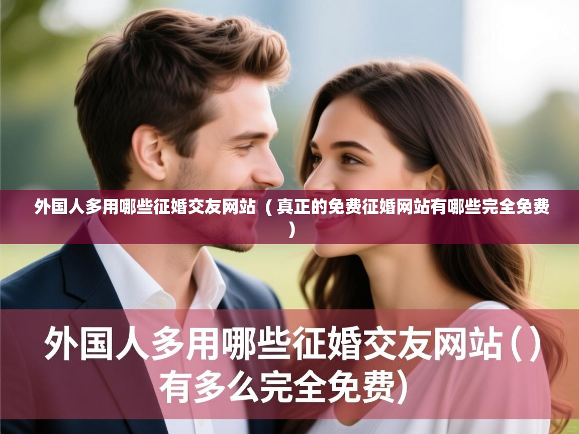  外国人多用哪些征婚交友网站  ( 真正的免费征婚网站有哪些完全免费 )