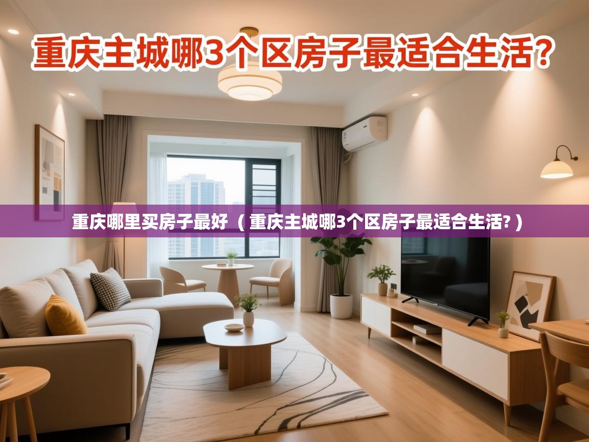  重庆哪里买房子最好  ( 重庆主城哪3个区房子最适合生活? )