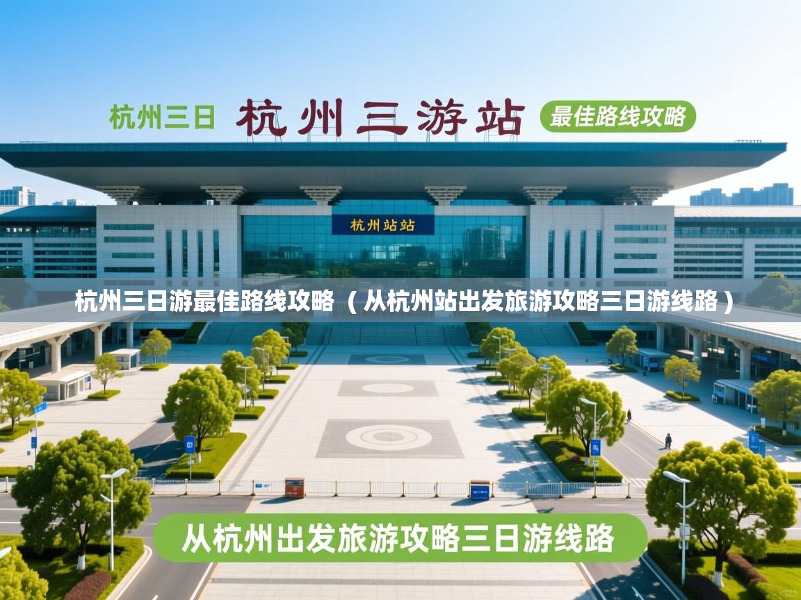 杭州三日游最佳路线攻略 ( 从杭州站出发旅游攻略三日游线路 ) 杭州三日游最佳路线攻略 ( 从杭州站出发旅游攻略三日游线路 )