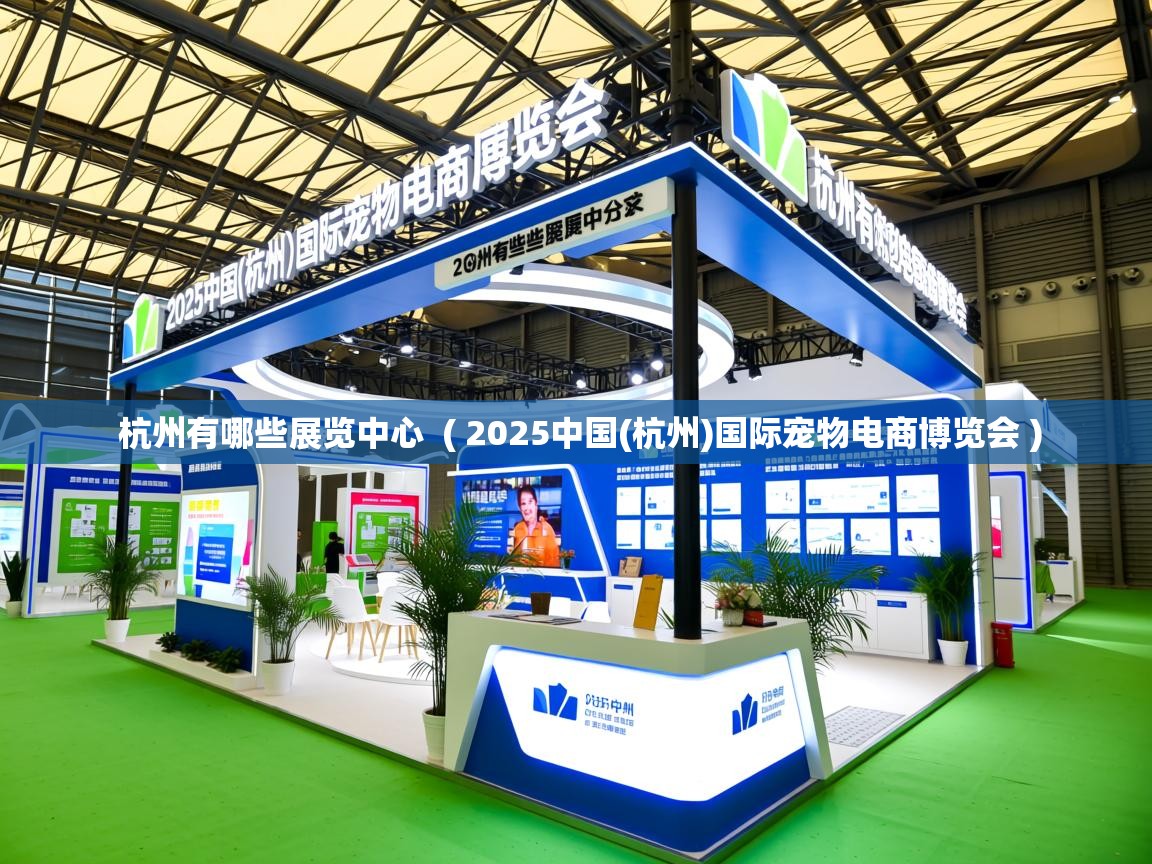  杭州有哪些展览中心  ( 2025中国(杭州)国际宠物电商博览会 )