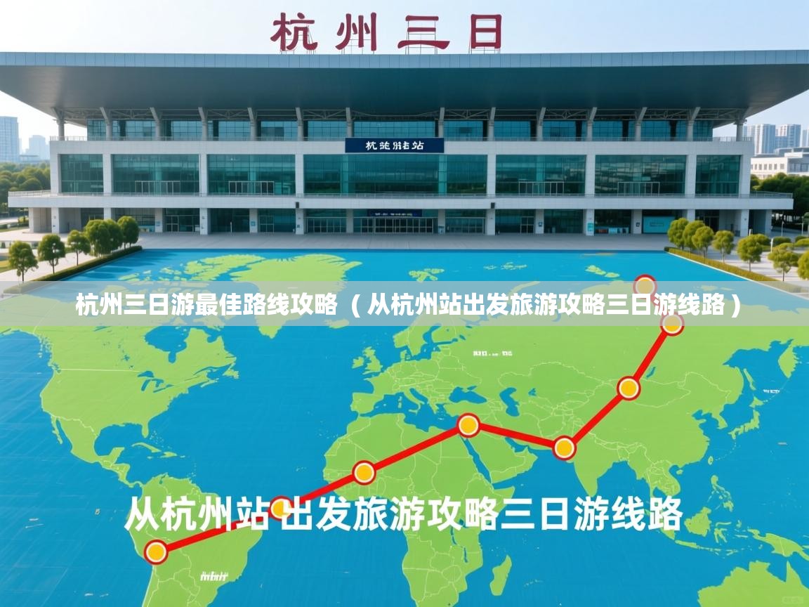  杭州三日游最佳路线攻略  ( 从杭州站出发旅游攻略三日游线路 )