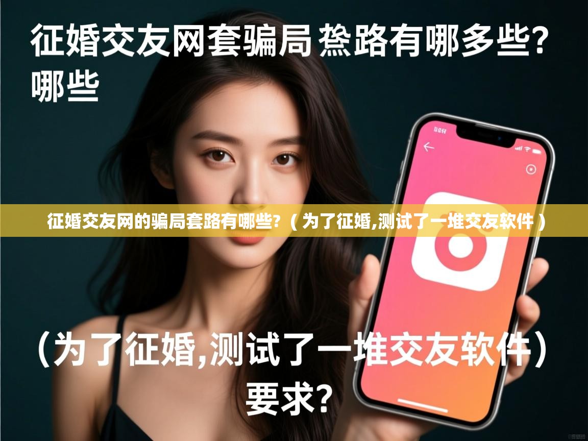  征婚交友网的骗局套路有哪些?  ( 为了征婚,测试了一堆交友软件 )