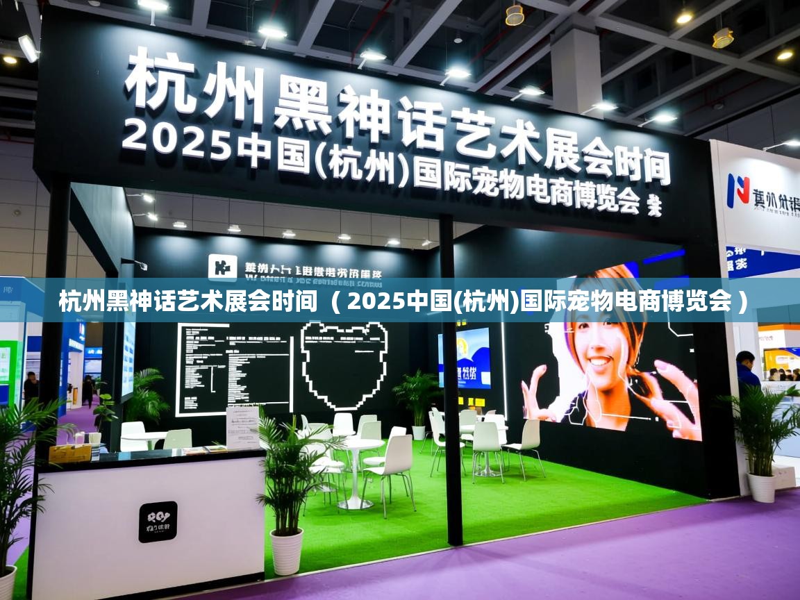  杭州黑神话艺术展会时间  ( 2025中国(杭州)国际宠物电商博览会 )