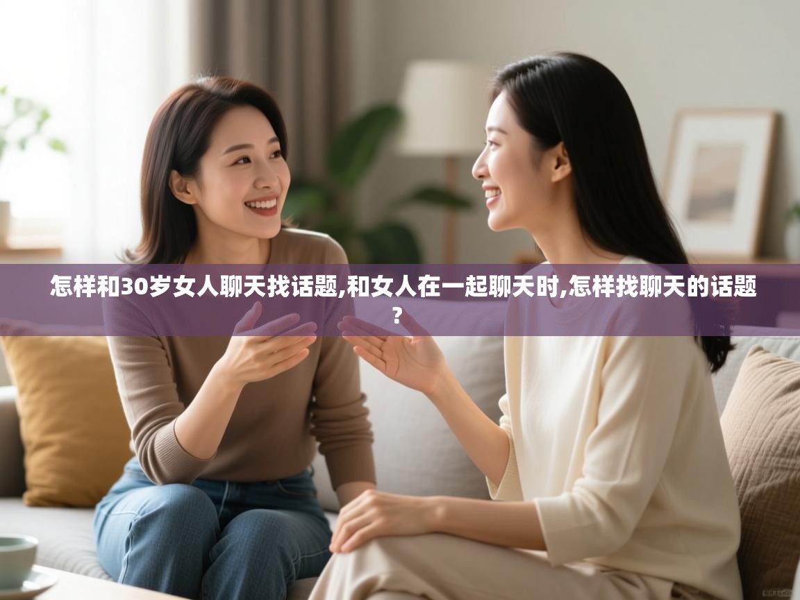 怎样和30岁女人聊天找话题,和女人在一起聊天时,怎样找聊天的话题? 怎样和30岁女人聊天找话题,和女人在一起聊天时,怎样找聊天的话题?
