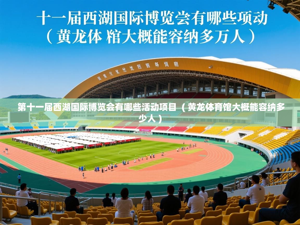  第十一届西湖国际博览会有哪些活动项目  ( 黄龙体育馆大概能容纳多少人 )