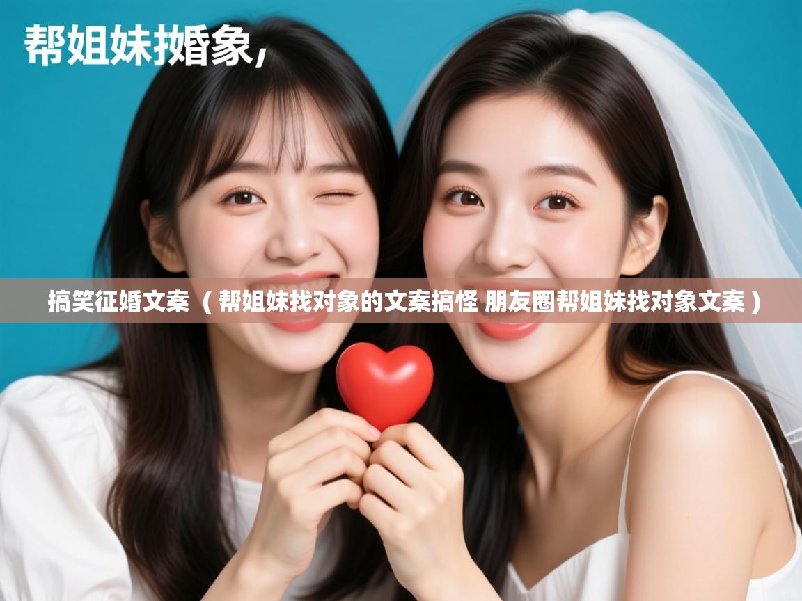  搞笑征婚文案  ( 帮姐妹找对象的文案搞怪 朋友圈帮姐妹找对象文案 )