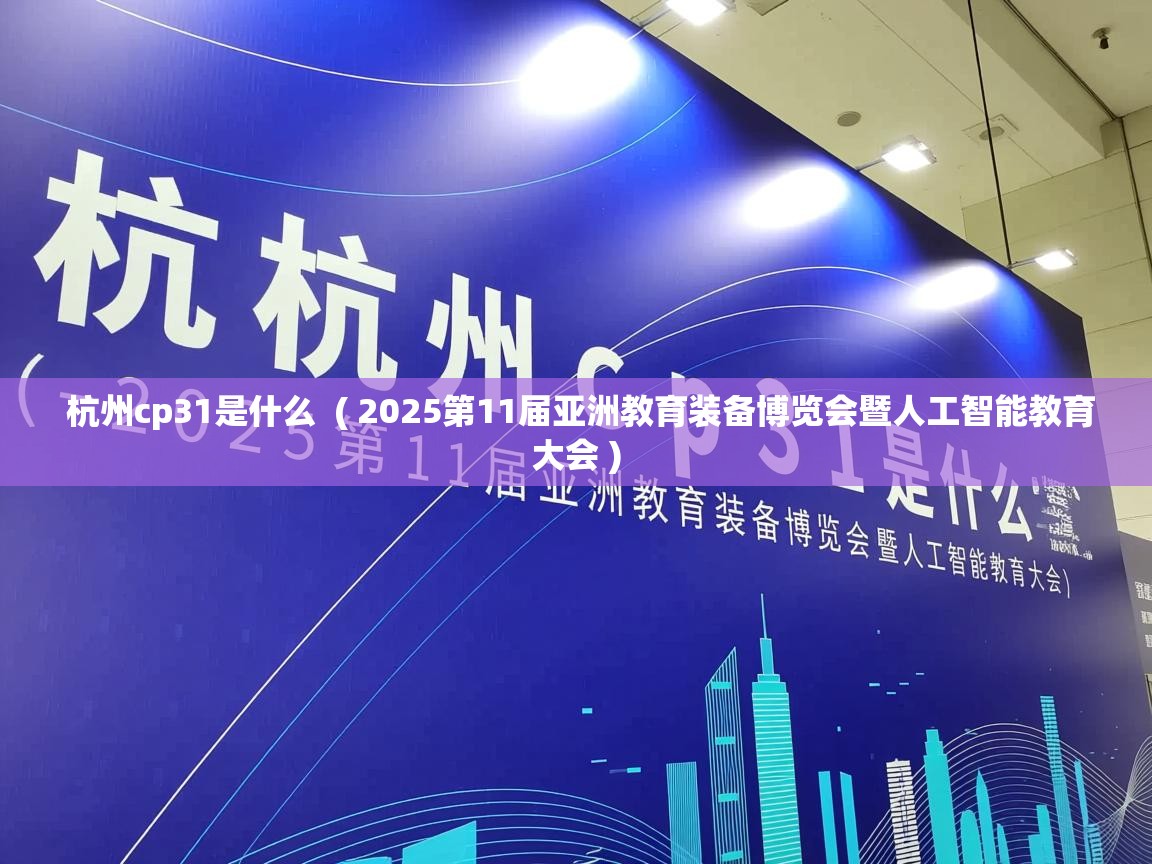  杭州cp31是什么  ( 2025第11届亚洲教育装备博览会暨人工智能教育大会 )