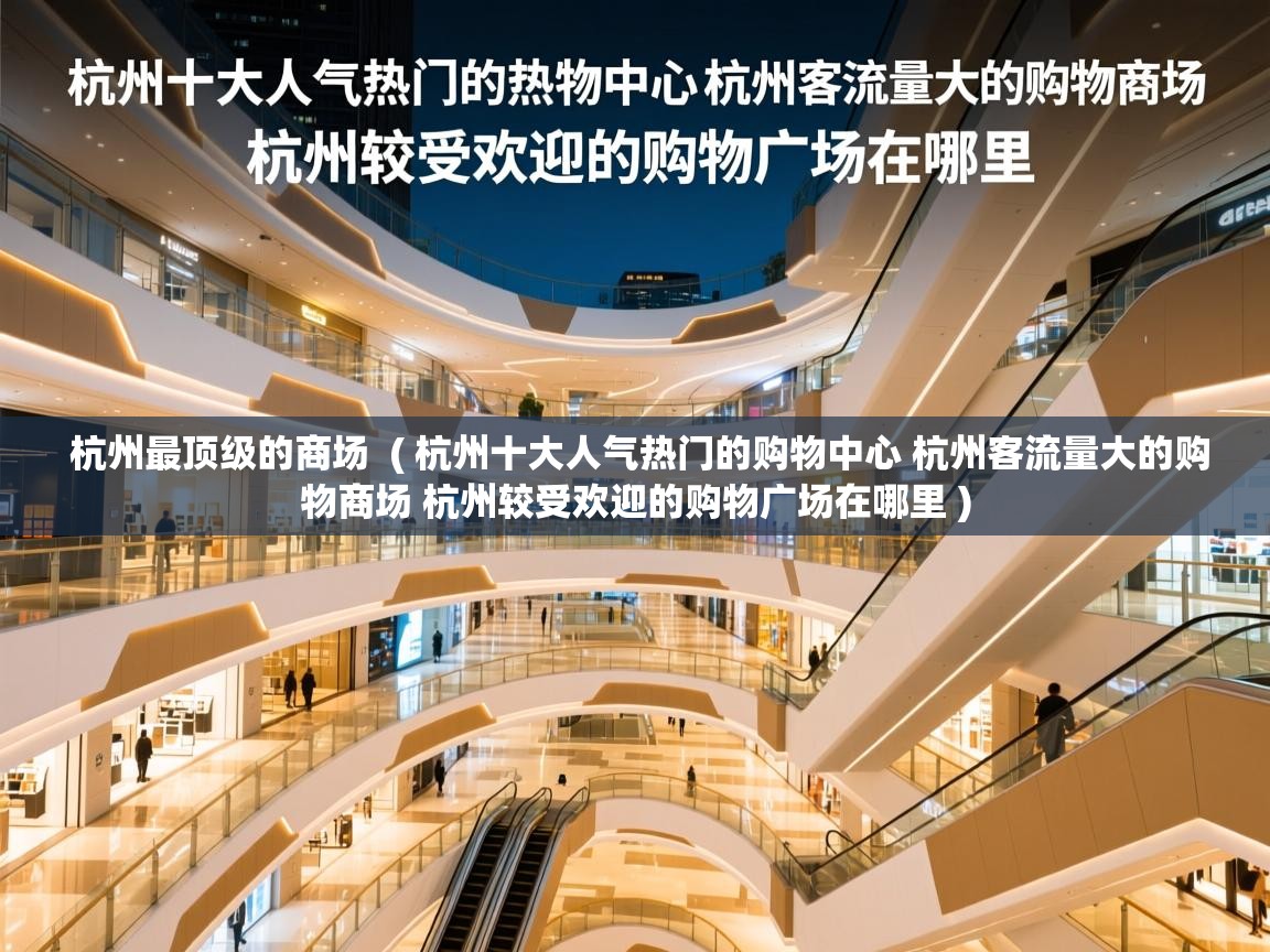  杭州最顶级的商场  ( 杭州十大人气热门的购物中心 杭州客流量大的购物商场 杭州较受欢迎的购物广场在哪里 )