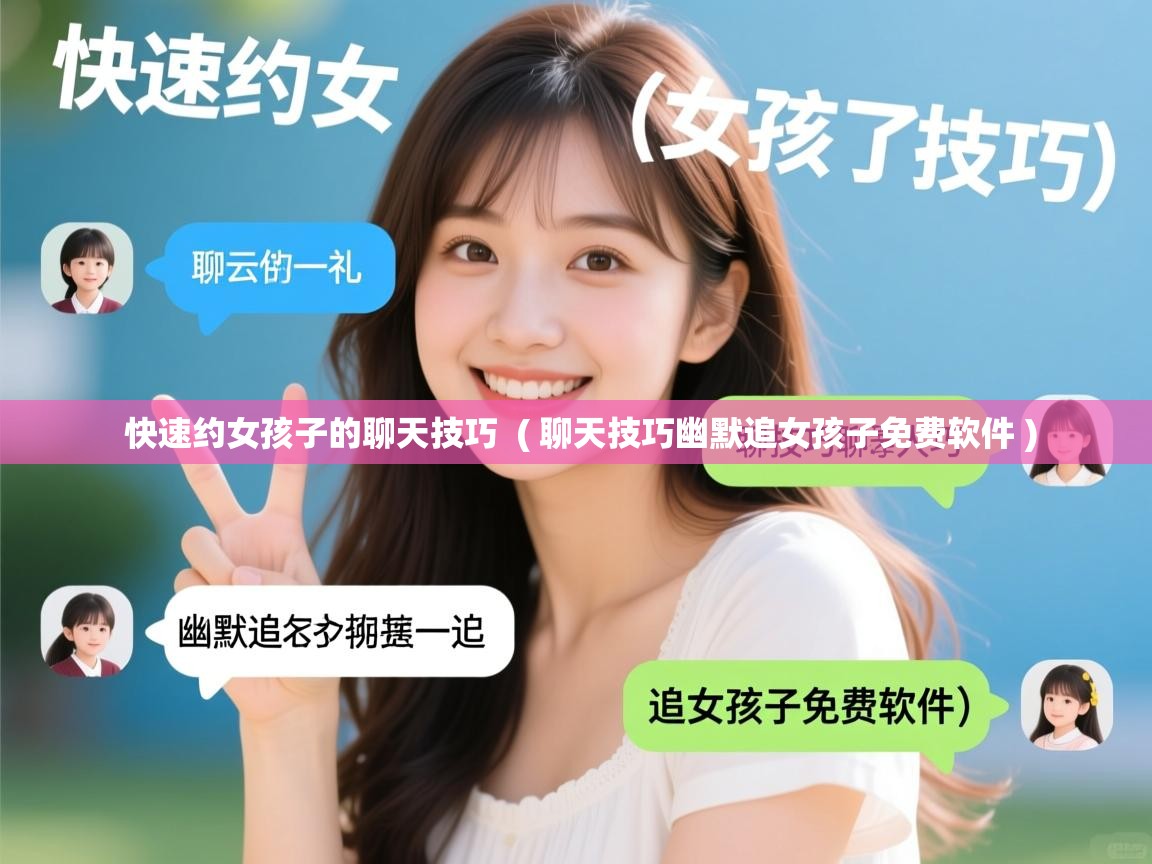  快速约女孩子的聊天技巧  ( 聊天技巧幽默追女孩子免费软件 )