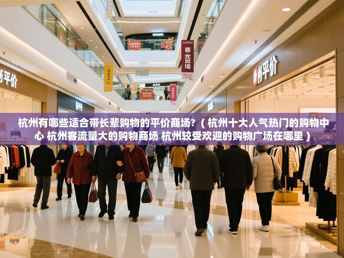  杭州有哪些适合带长辈购物的平价商场?  ( 杭州十大人气热门的购物中心 杭州客流量大的购物商场 杭州较受欢迎的购物广场在哪里 )