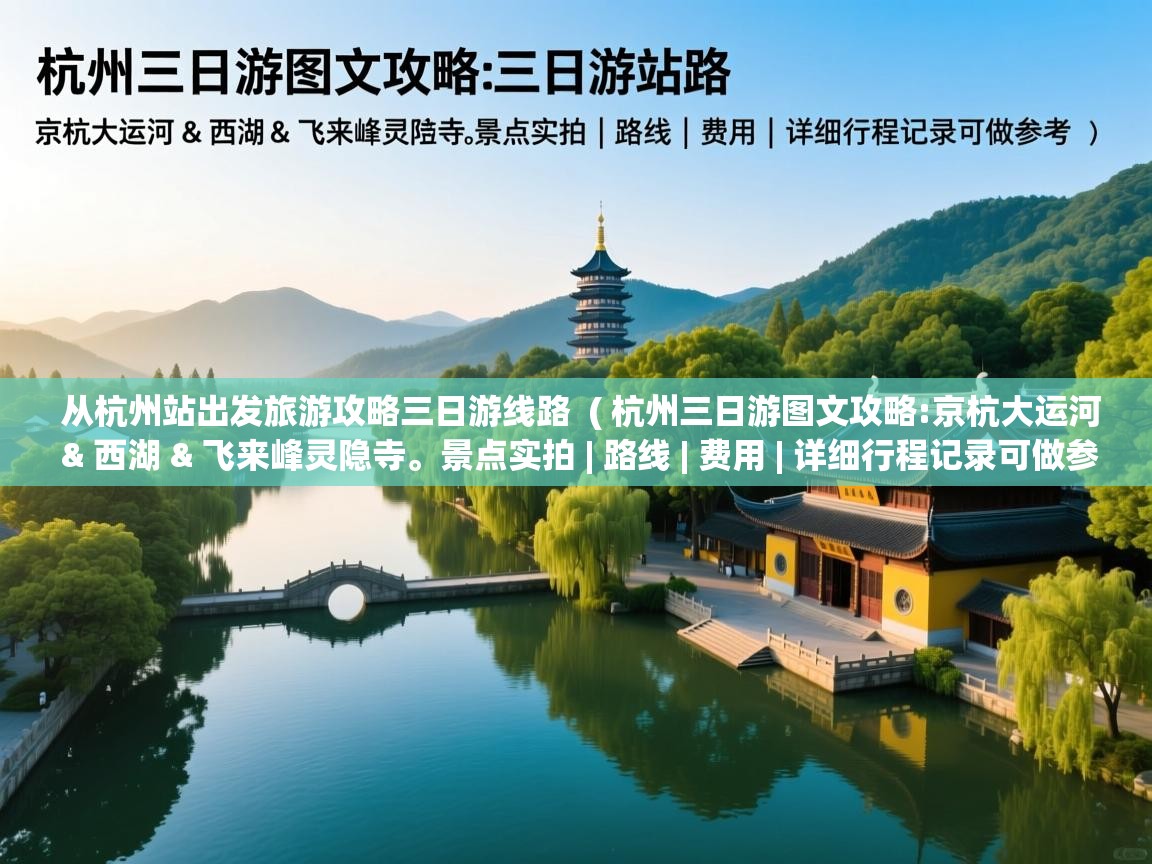  从杭州站出发旅游攻略三日游线路  ( 杭州三日游图文攻略:京杭大运河 & 西湖 & 飞来峰灵隐寺。景点实拍 | 路线 | 费用 | 详细行程记录可做参考 )