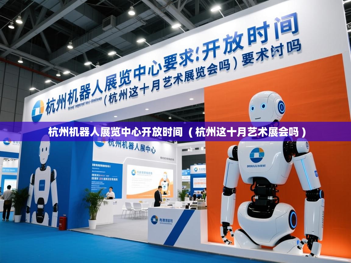  杭州机器人展览中心开放时间  ( 杭州这十月艺术展会吗 )