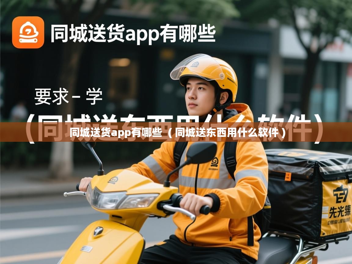 同城送货app有哪些 ( 同城送东西用什么软件 ) 同城送货app有哪些 ( 同城送东西用什么软件 )