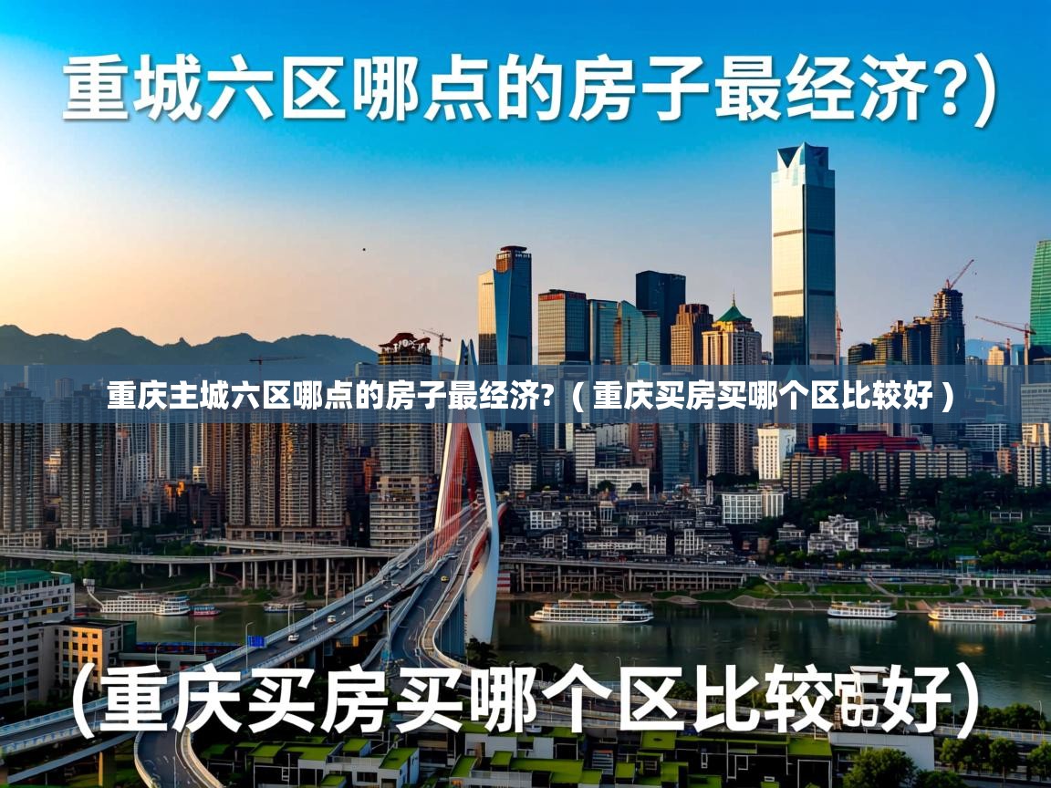  重庆主城六区哪点的房子最经济?  ( 重庆买房买哪个区比较好 )