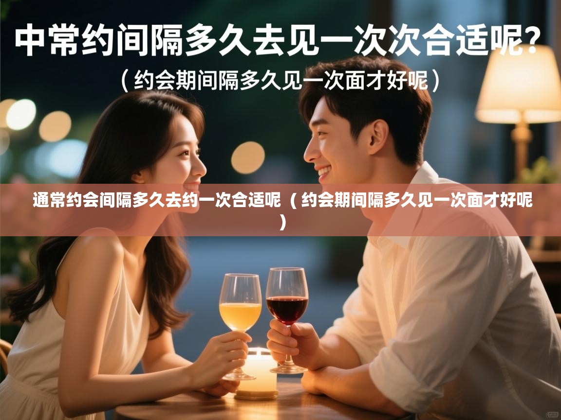  通常约会间隔多久去约一次合适呢  ( 约会期间隔多久见一次面才好呢 )