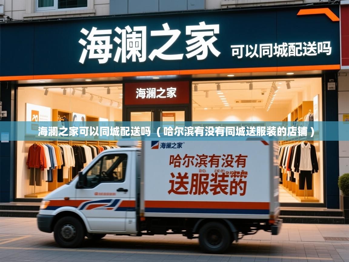 海澜之家可以同城配送吗 ( 哈尔滨有没有同城送服装的店铺 ) 海澜之家可以同城配送吗 ( 哈尔滨有没有同城送服装的店铺 )
