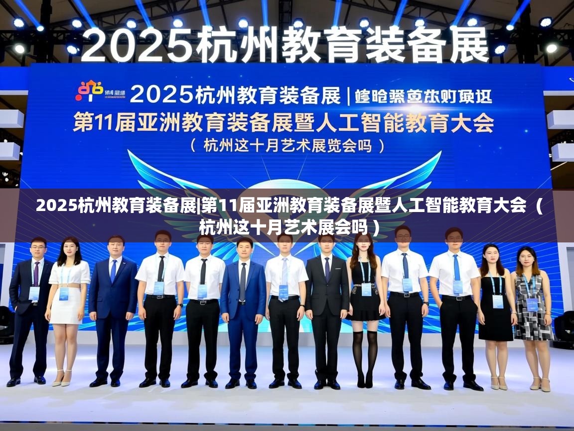  2025杭州教育装备展|第11届亚洲教育装备展暨人工智能教育大会  ( 杭州这十月艺术展会吗 )
