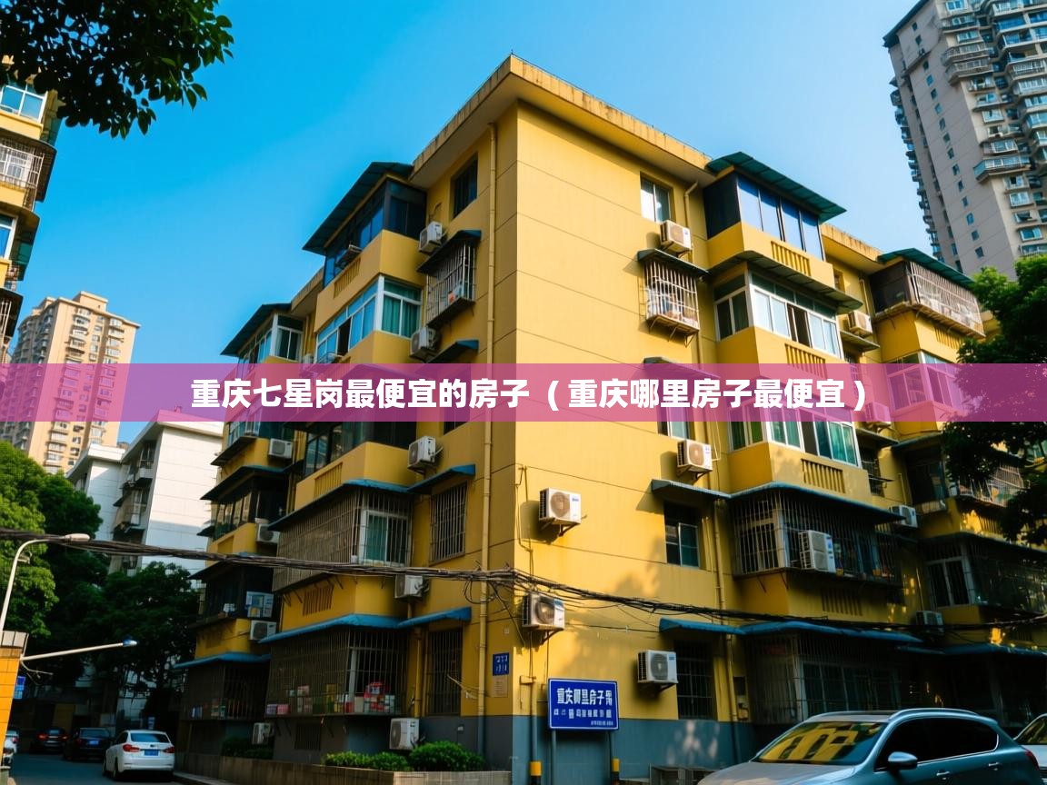  重庆七星岗最便宜的房子  ( 重庆哪里房子最便宜 )