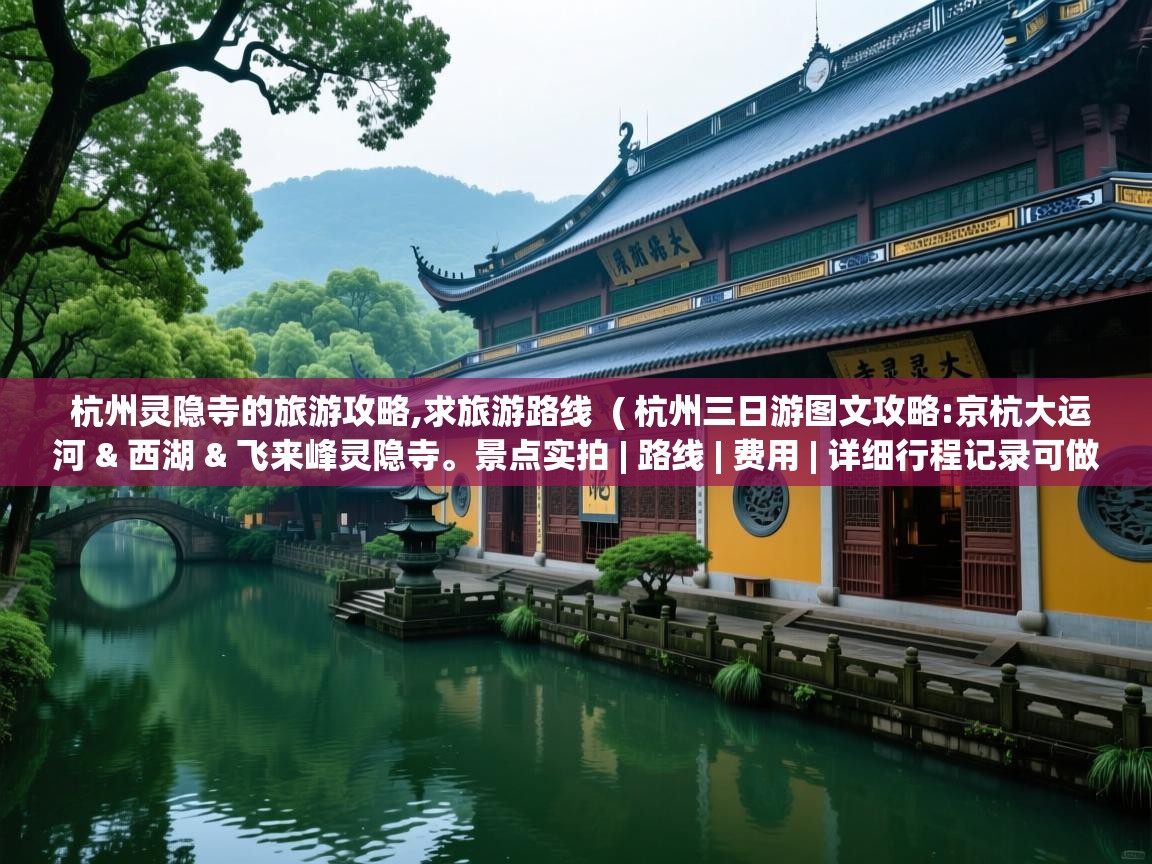  杭州灵隐寺的旅游攻略,求旅游路线  ( 杭州三日游图文攻略:京杭大运河 & 西湖 & 飞来峰灵隐寺。景点实拍 | 路线 | 费用 | 详细行程记录可做参考 )