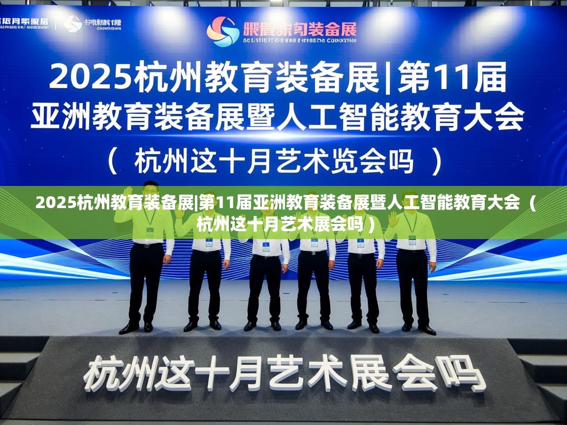  2025杭州教育装备展|第11届亚洲教育装备展暨人工智能教育大会  ( 杭州这十月艺术展会吗 )