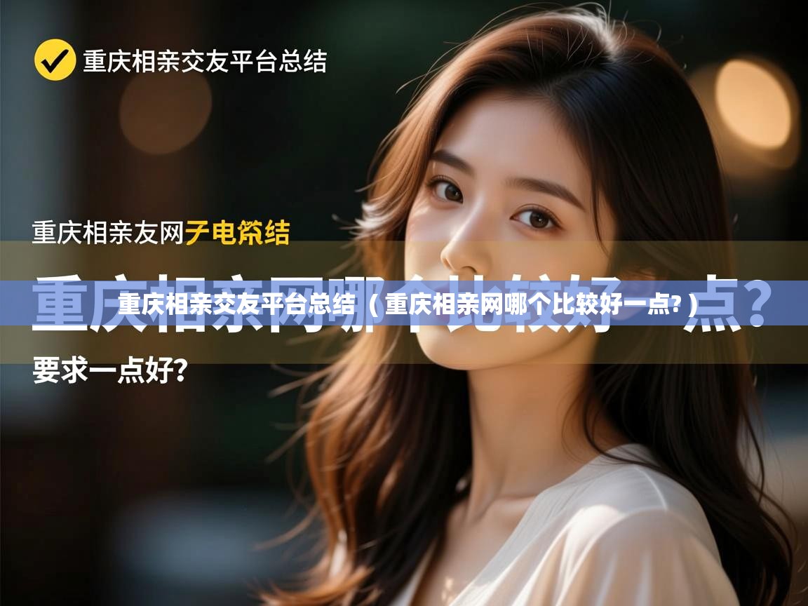  重庆相亲交友平台总结  ( 重庆相亲网哪个比较好一点? )