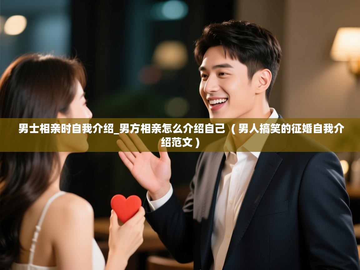  男士相亲时自我介绍_男方相亲怎么介绍自己  ( 男人搞笑的征婚自我介绍范文 )