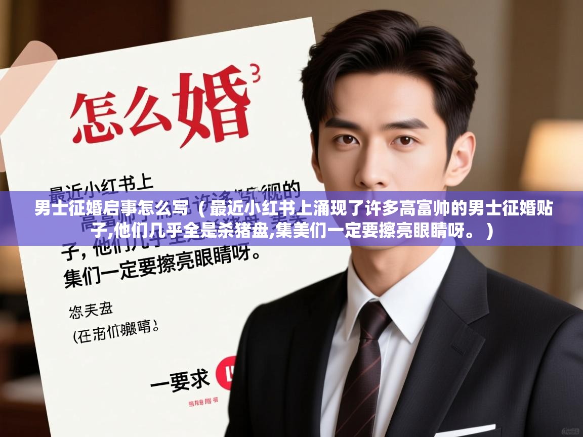  男士征婚启事怎么写  ( 最近小红书上涌现了许多高富帅的男士征婚贴子,他们几乎全是杀猪盘,集美们一定要擦亮眼睛呀。 )