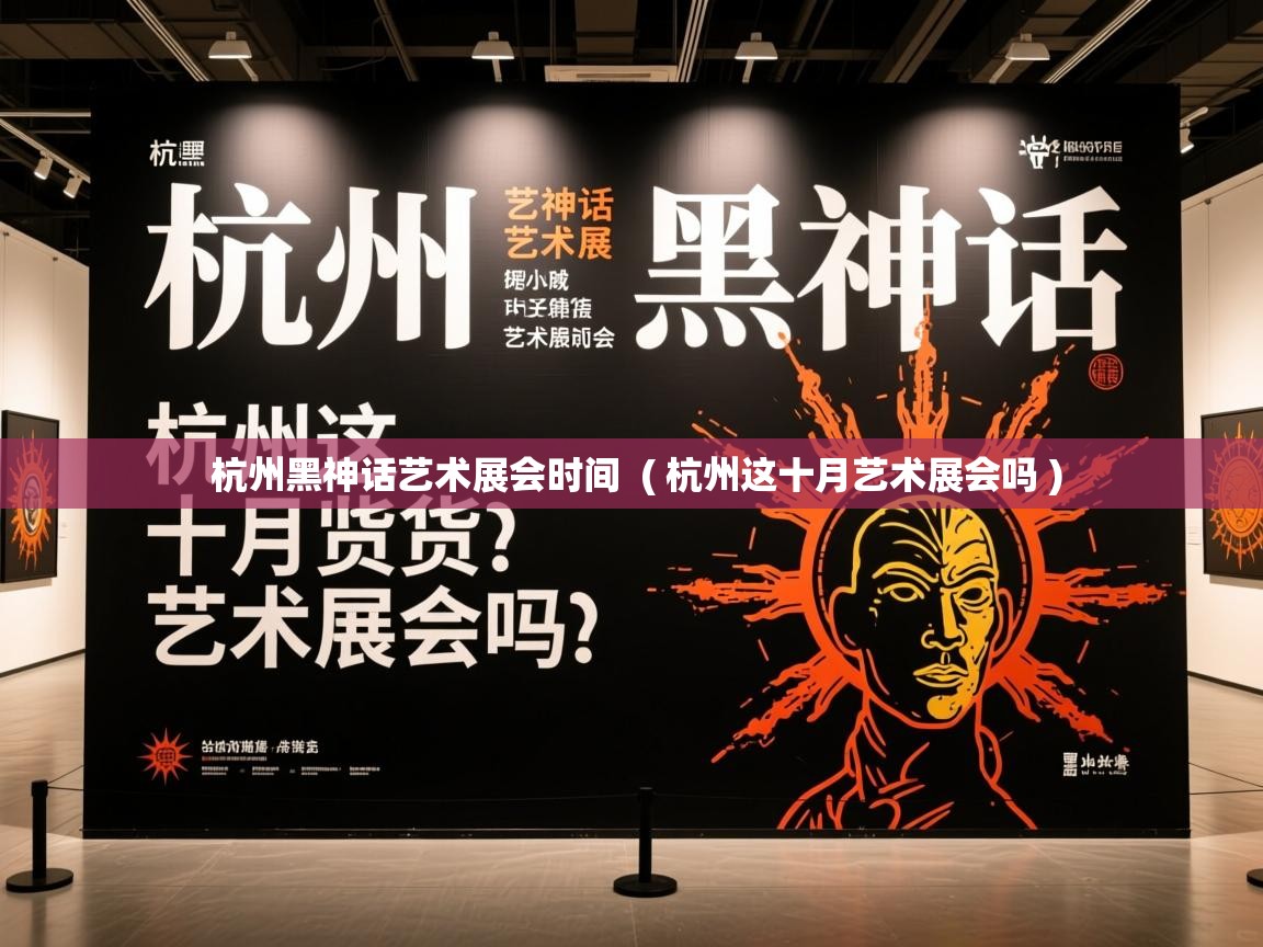  杭州黑神话艺术展会时间  ( 杭州这十月艺术展会吗 )