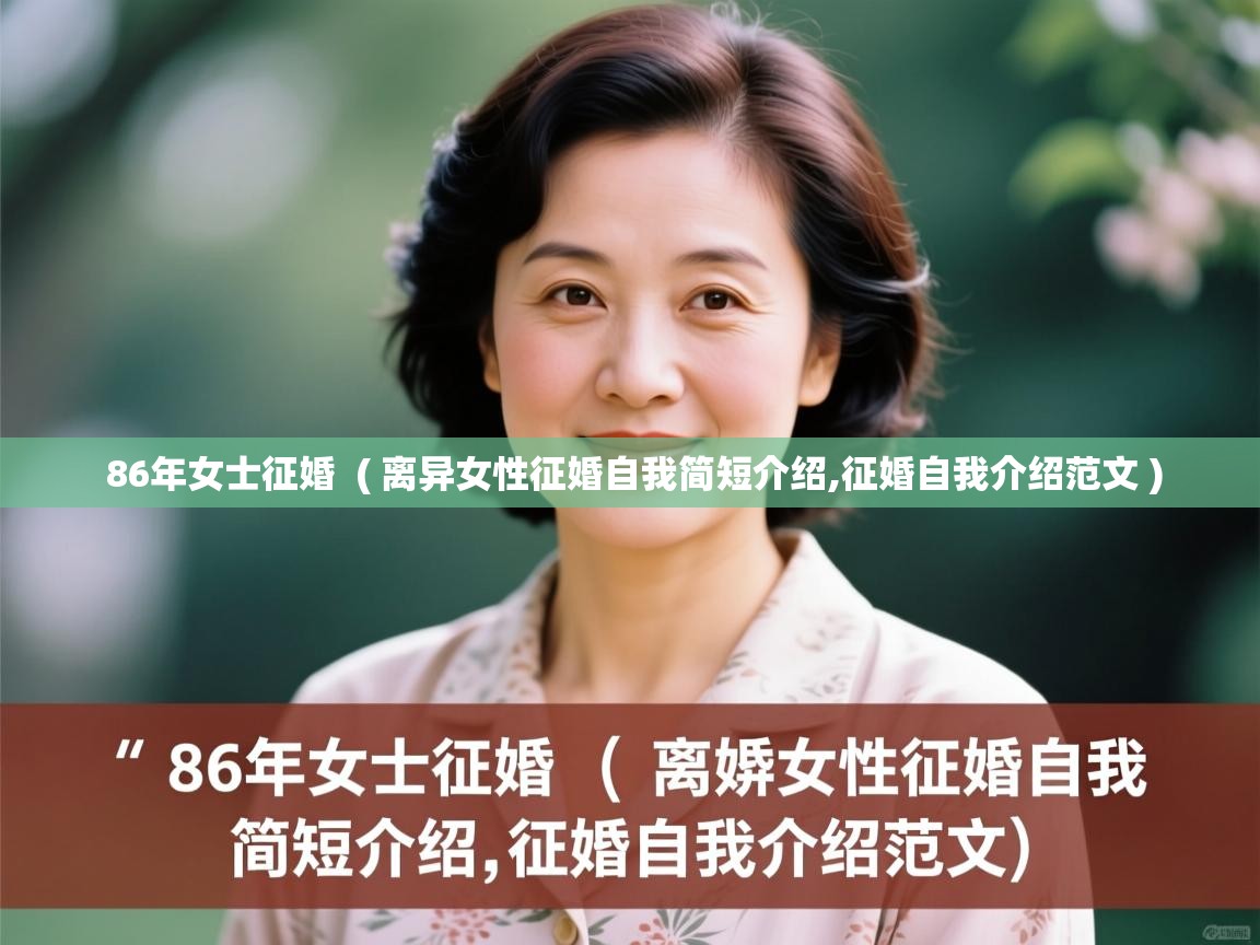  86年女士征婚  ( 离异女性征婚自我简短介绍,征婚自我介绍范文 )