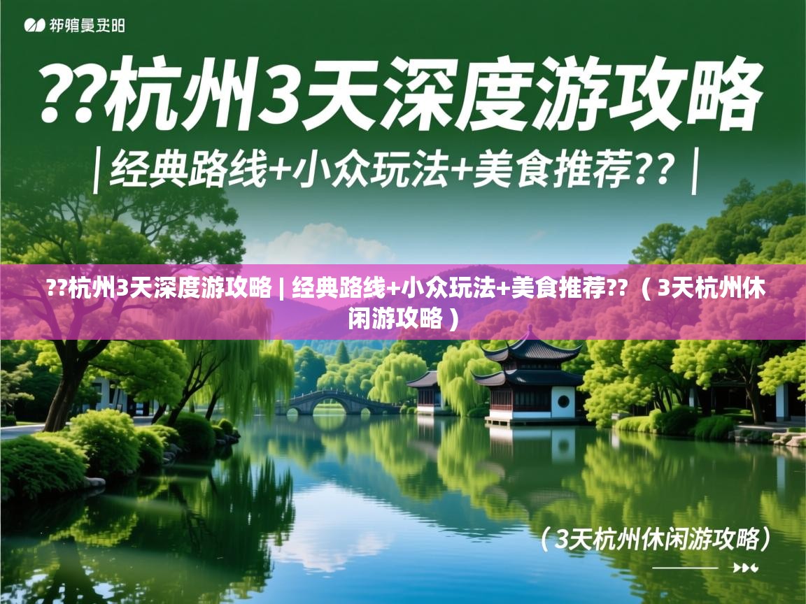  ??杭州3天深度游攻略 | 经典路线+小众玩法+美食推荐??  ( 3天杭州休闲游攻略 )