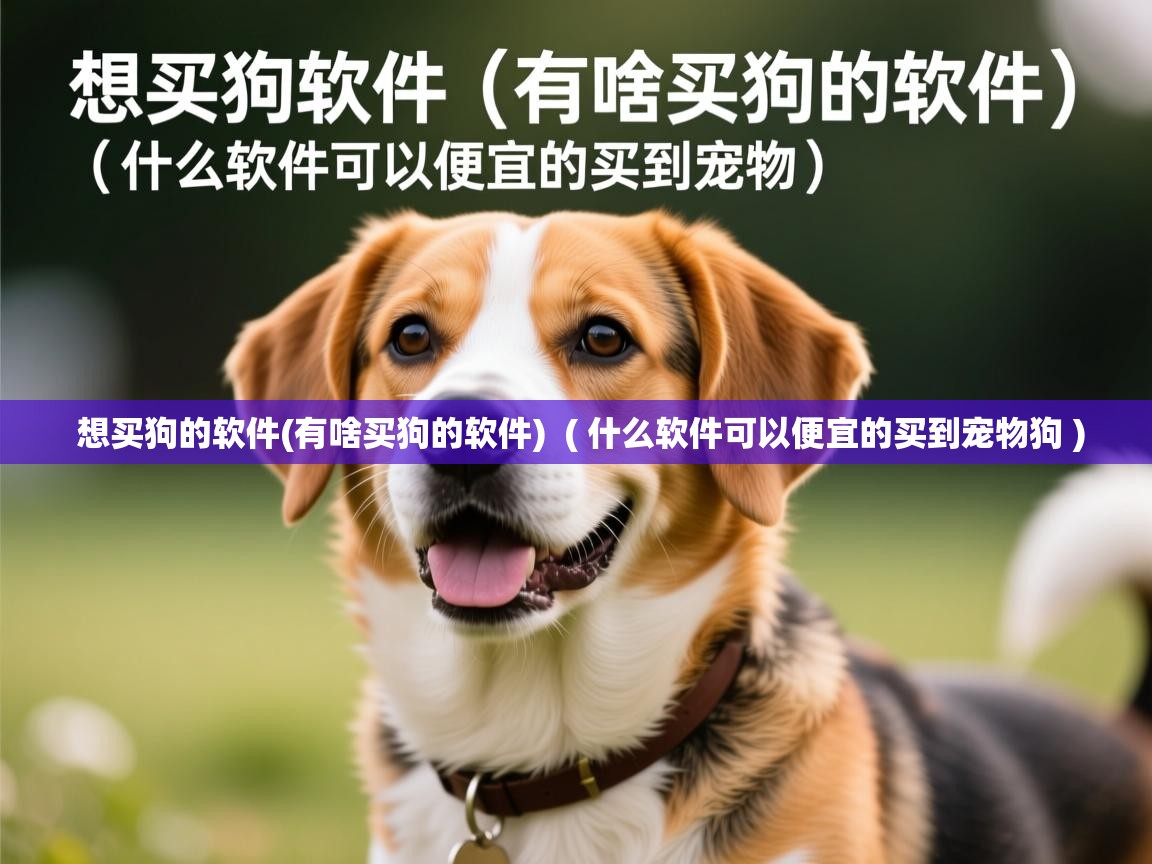 想买狗的软件(有啥买狗的软件) ( 什么软件可以便宜的买到宠物狗 ) 想买狗的软件(有啥买狗的软件) ( 什么软件可以便宜的买到宠物狗 )