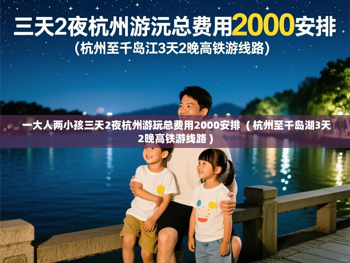  一大人两小孩三天2夜杭州游玩总费用2000安排  ( 杭州至千岛湖3天2晚高铁游线路 )