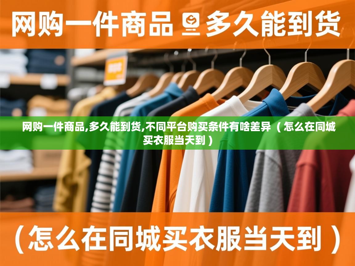 网购一件商品,多久能到货,不同平台购买条件有啥差异 ( 怎么在同城买衣服当天到 ) 网购一件商品,多久能到货,不同平台购买条件有啥差异 ( 怎么在同城买衣服当天到 )