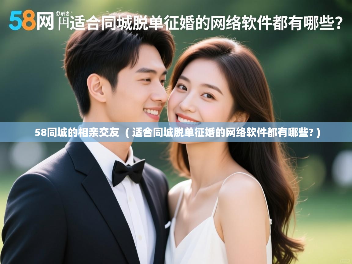 58同城的相亲交友 ( 适合同城脱单征婚的网络软件都有哪些? ) 58同城的相亲交友 ( 适合同城脱单征婚的网络软件都有哪些? )