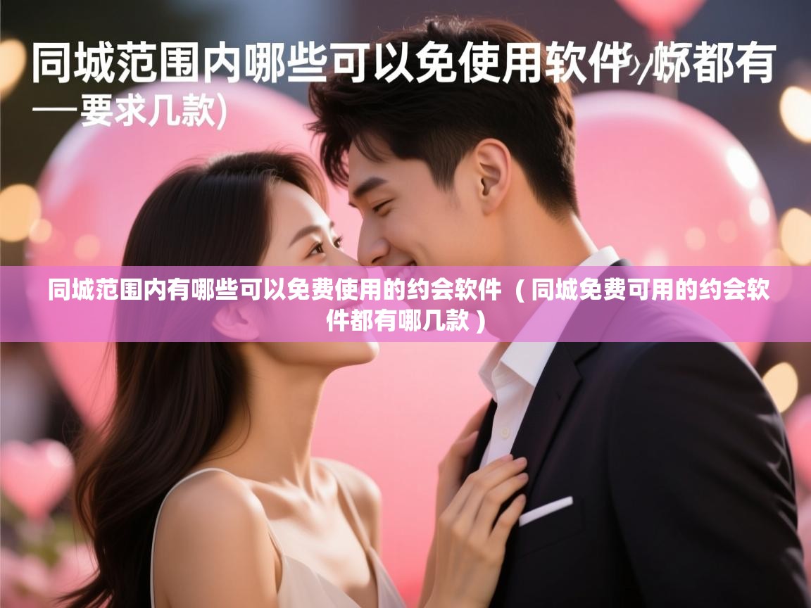  同城范围内有哪些可以免费使用的约会软件  ( 同城免费可用的约会软件都有哪几款 )