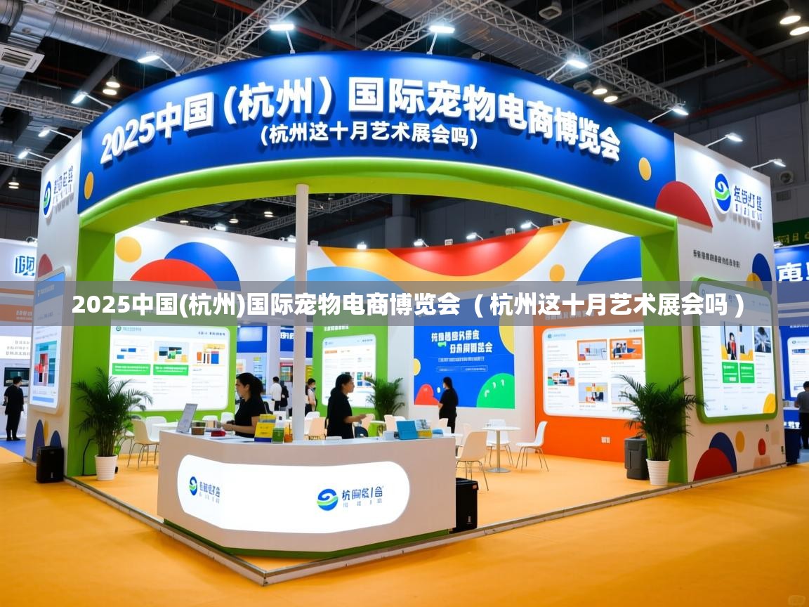  2025中国(杭州)国际宠物电商博览会  ( 杭州这十月艺术展会吗 )