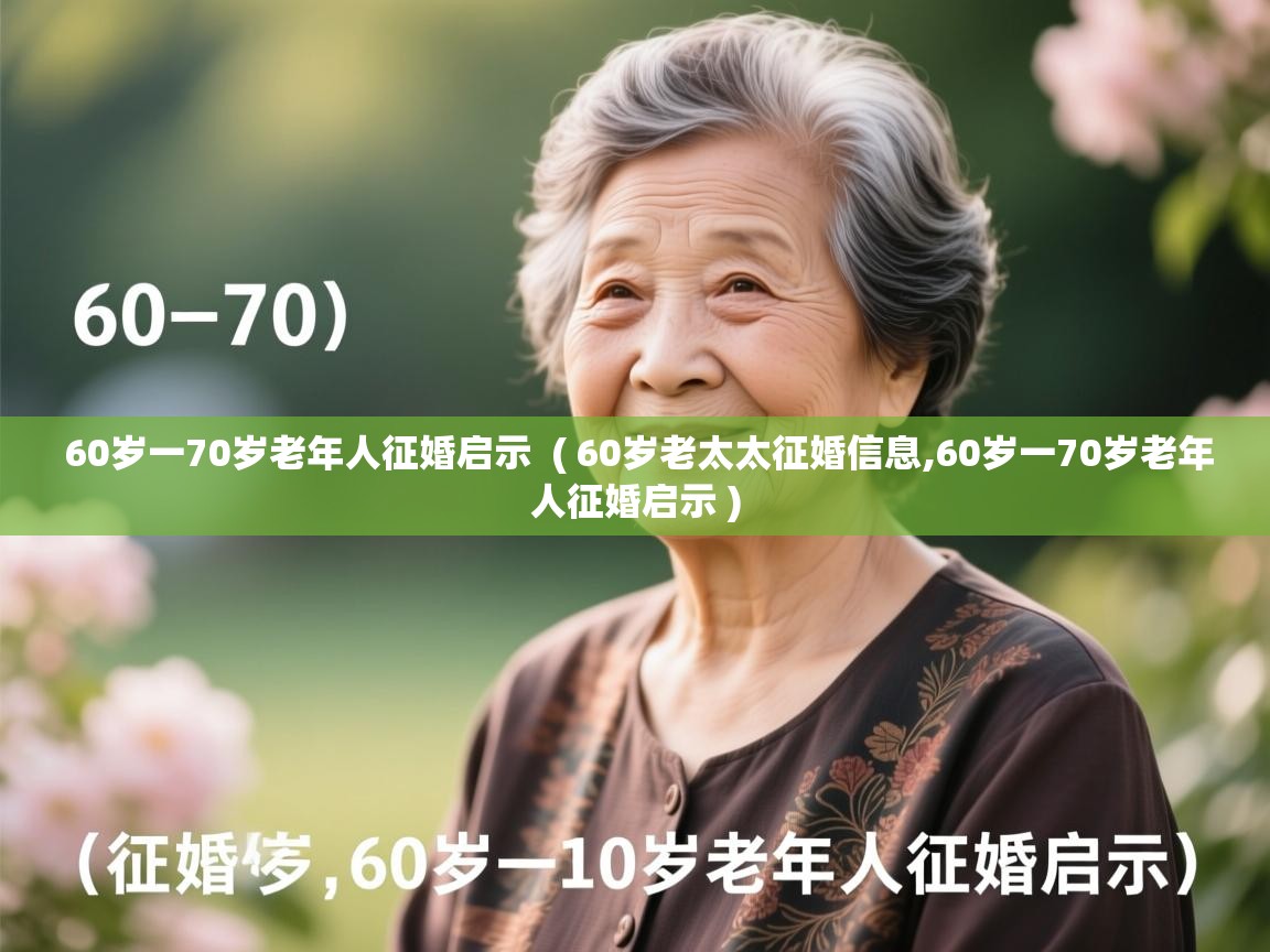  60岁一70岁老年人征婚启示  ( 60岁老太太征婚信息,60岁一70岁老年人征婚启示 )