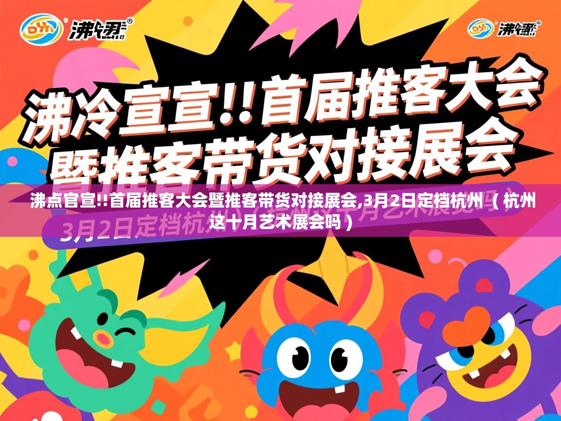 沸点官宣!!首届推客大会暨推客带货对接展会,3月2日定档杭州 ( 杭州这十月艺术展会吗 ) 沸点官宣!!首届推客大会暨推客带货对接展会,3月2日定档杭州 ( 杭州这十月艺术展会吗 )
