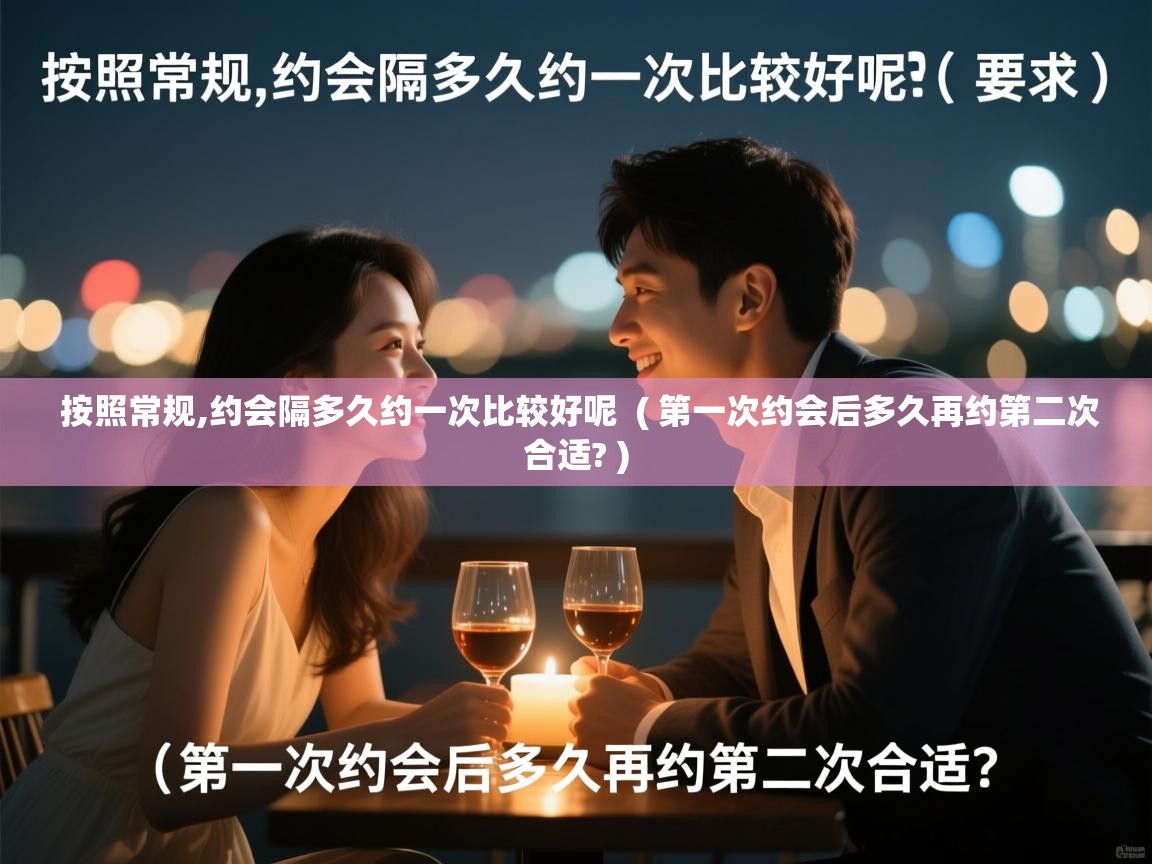  按照常规,约会隔多久约一次比较好呢  ( 第一次约会后多久再约第二次合适? )