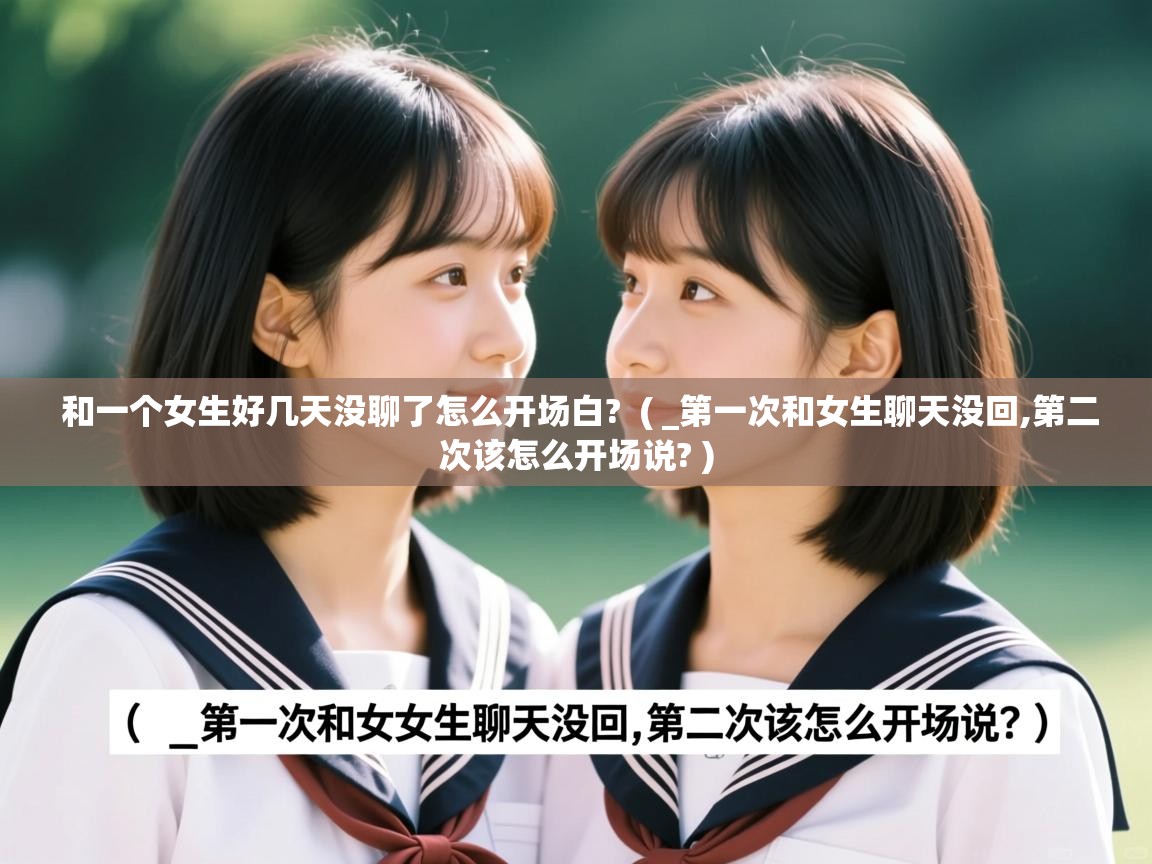 和一个女生好几天没聊了怎么开场白?  ( _第一次和女生聊天没回,第二次该怎么开场说? )