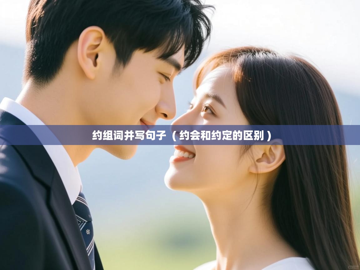 约组词并写句子 ( 约会和约定的区别 ) 约组词并写句子 ( 约会和约定的区别 )