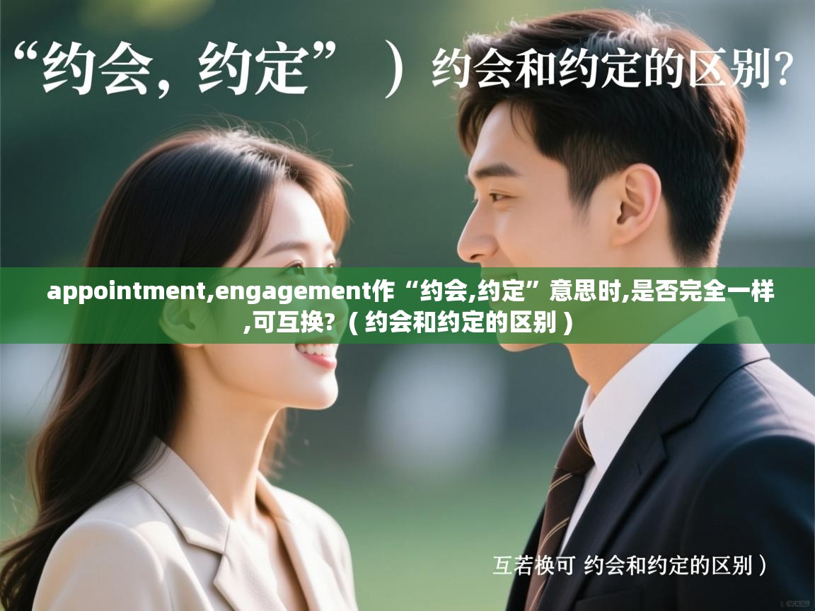 appointment,engagement作“约会,约定”意思时,是否完全一样,可互换? ( 约会和约定的区别 ) appointment,engagement作“约会,约定”意思时,是否完全一样,可互换? ( 约会和约定的区别 )