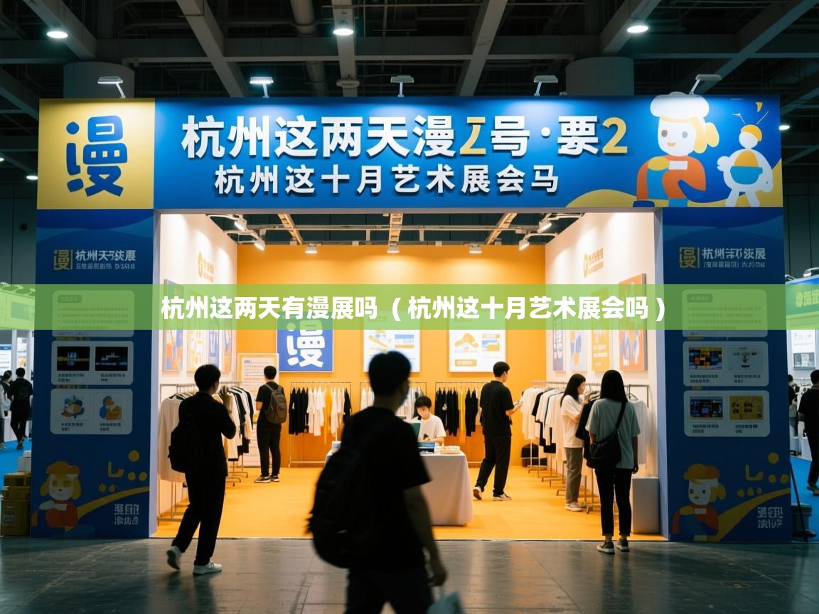  杭州这两天有漫展吗  ( 杭州这十月艺术展会吗 )
